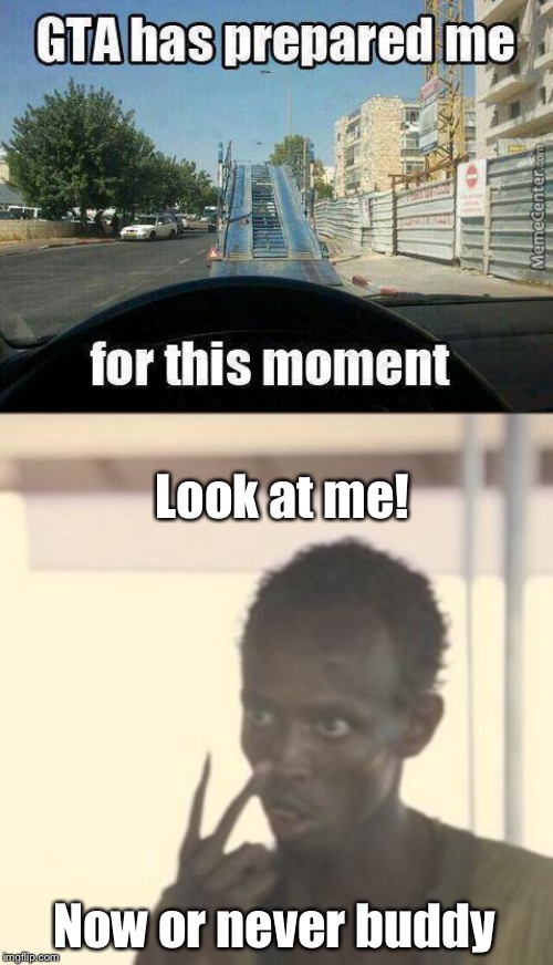 Ramp jump | Look at me! Now or never buddy | image tagged in memes,look at me,funny,funny memes,gta 5,jump | made w/ Imgflip meme maker