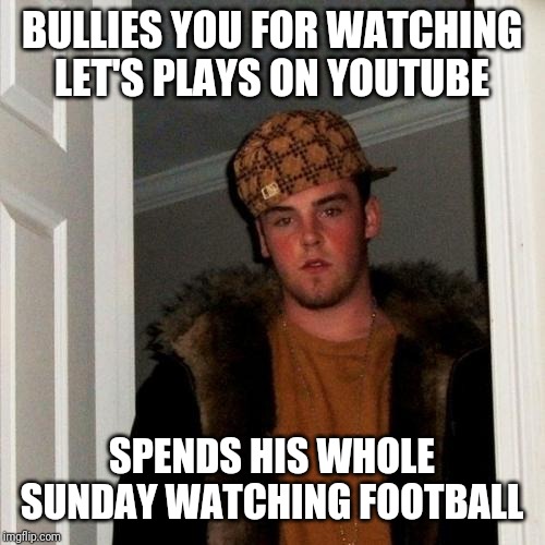 Scumbag Steve Meme | BULLIES YOU FOR WATCHING LET'S PLAYS ON YOUTUBE; SPENDS HIS WHOLE SUNDAY WATCHING FOOTBALL | image tagged in memes,scumbag steve,hypocrisy | made w/ Imgflip meme maker
