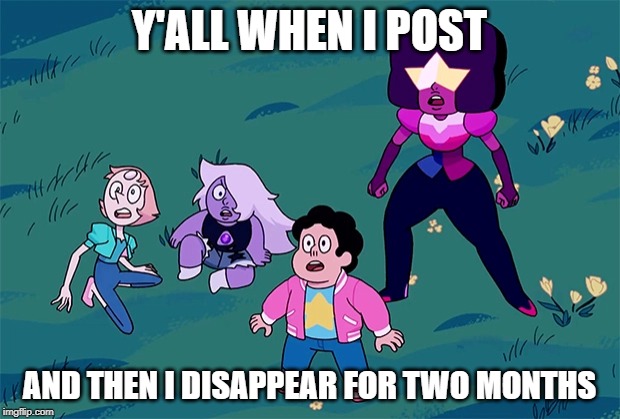 not really but | Y'ALL WHEN I POST; AND THEN I DISAPPEAR FOR TWO MONTHS | image tagged in steven universe | made w/ Imgflip meme maker