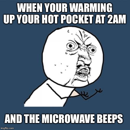 Y U No Meme | WHEN YOUR WARMING UP YOUR HOT POCKET AT 2AM; AND THE MICROWAVE BEEPS | image tagged in memes,y u no | made w/ Imgflip meme maker