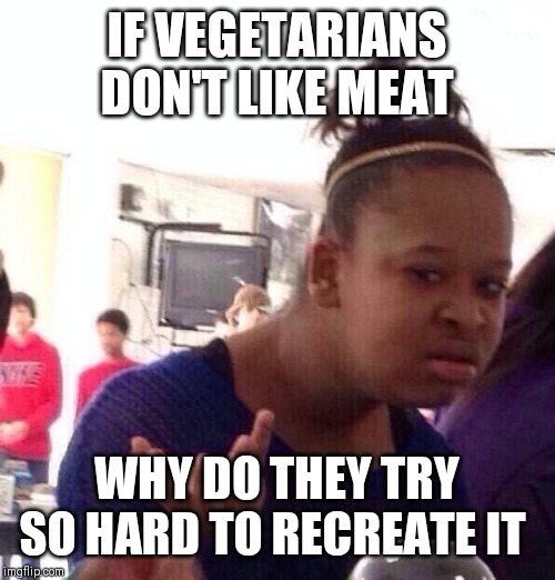 Black Girl Wat Meme | IF VEGETARIANS DON'T LIKE MEAT; WHY DO THEY TRY SO HARD TO RECREATE IT | image tagged in memes,black girl wat | made w/ Imgflip meme maker