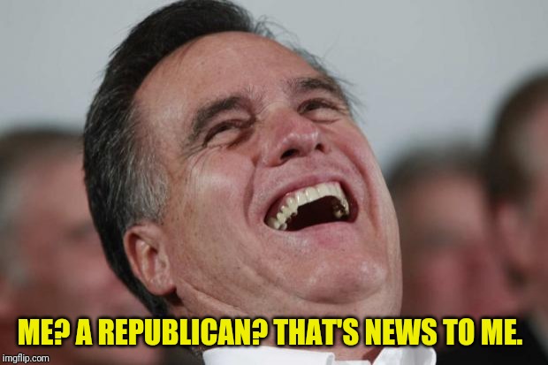 Mitt Romney laughing | ME? A REPUBLICAN? THAT'S NEWS TO ME. | image tagged in mitt romney laughing | made w/ Imgflip meme maker