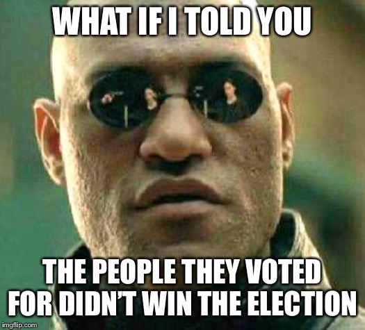 What if i told you | WHAT IF I TOLD YOU THE PEOPLE THEY VOTED FOR DIDN’T WIN THE ELECTION | image tagged in what if i told you | made w/ Imgflip meme maker