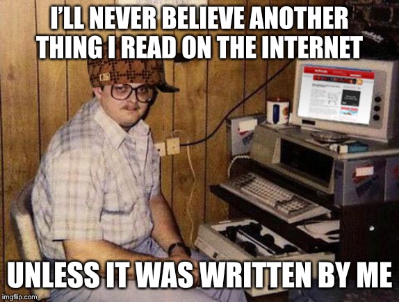 Internet Guide Meme | I’LL NEVER BELIEVE ANOTHER THING I READ ON THE INTERNET; UNLESS IT WAS WRITTEN BY ME | image tagged in memes,internet guide | made w/ Imgflip meme maker