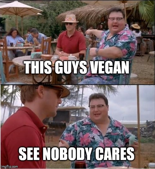 See Nobody Cares | THIS GUYS VEGAN; SEE NOBODY CARES | image tagged in memes,see nobody cares | made w/ Imgflip meme maker