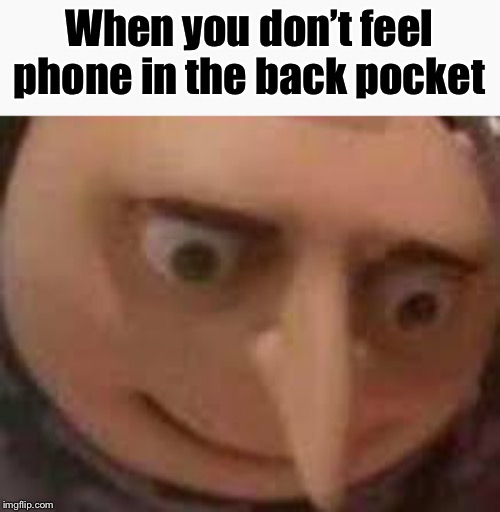 Oh sh*t | When you don’t feel phone in the back pocket | image tagged in memes,funny memes,funny,pocket,iphone,gru meme | made w/ Imgflip meme maker