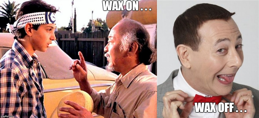 WAX ON . . . WAX OFF . . . | image tagged in karate kid,lol so funny,funny meme,too funny,bad pun,ha ha | made w/ Imgflip meme maker