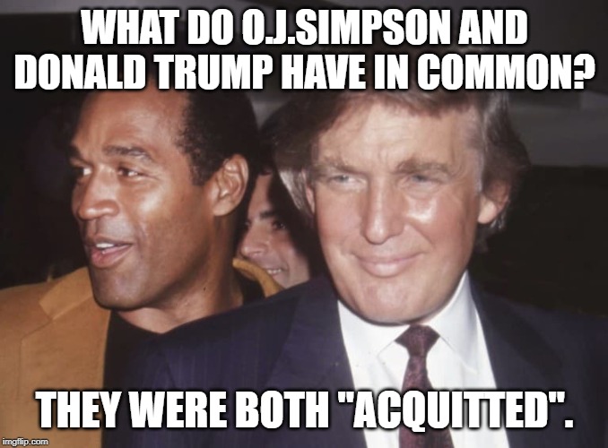 WHAT DO O.J.SIMPSON AND
DONALD TRUMP HAVE IN COMMON? THEY WERE BOTH "ACQUITTED". | image tagged in oj simpson,donald trump | made w/ Imgflip meme maker