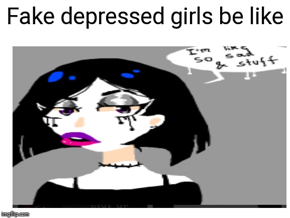 Fake Depression | Fake depressed girls be like | image tagged in depression | made w/ Imgflip meme maker