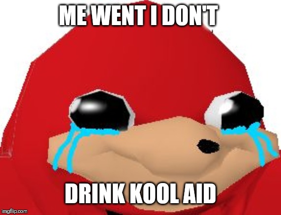 Crying Ugandan Knuckles Transparent | ME WENT I DON'T; DRINK KOOL AID | image tagged in crying ugandan knuckles transparent | made w/ Imgflip meme maker
