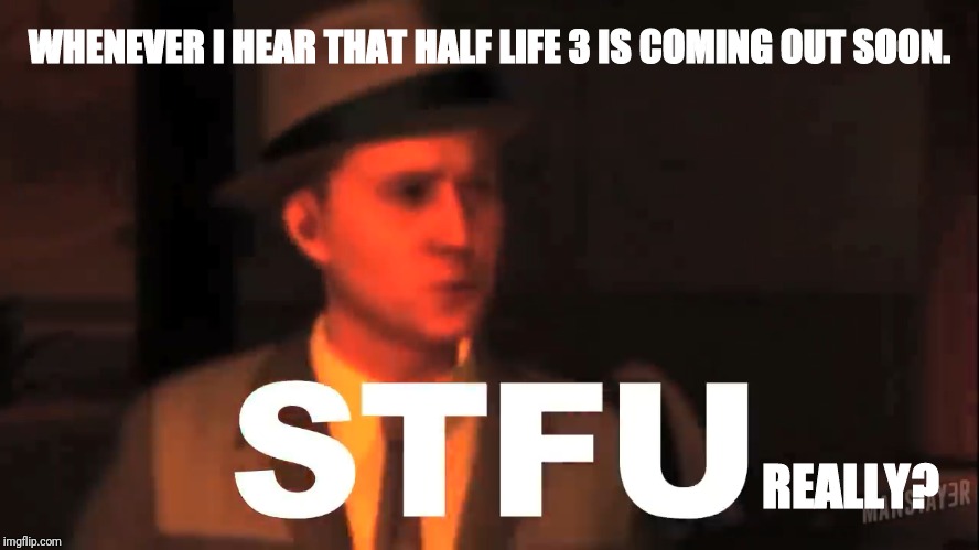 It's Never Gonna Happen But.. | WHENEVER I HEAR THAT HALF LIFE 3 IS COMING OUT SOON. REALLY? | image tagged in half life 3,valve,stfu,video games,never gonna give you up | made w/ Imgflip meme maker