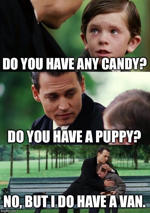 Finding Neverland | DO YOU HAVE ANY CANDY? DO YOU HAVE A PUPPY? NO, BUT I DO HAVE A VAN. | image tagged in memes,finding neverland | made w/ Imgflip meme maker