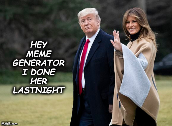 Donny Boy | HEY MEME GENERATOR I DONE HER LASTNIGHT | image tagged in funny | made w/ Imgflip meme maker