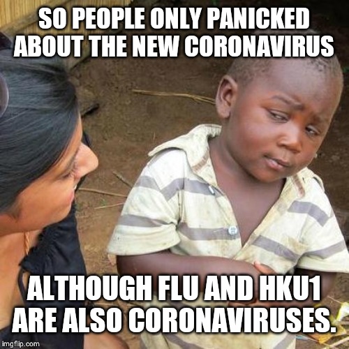 Third World Skeptical Kid | SO PEOPLE ONLY PANICKED ABOUT THE NEW CORONAVIRUS; ALTHOUGH FLU AND HKU1 ARE ALSO CORONAVIRUSES. | image tagged in memes,third world skeptical kid | made w/ Imgflip meme maker