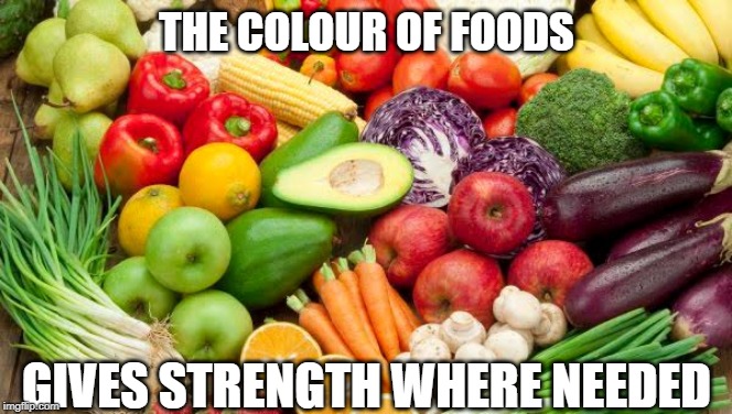 The colour of foods | THE COLOUR OF FOODS; GIVES STRENGTH WHERE NEEDED | image tagged in colour | made w/ Imgflip meme maker