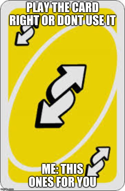 Uno Reverse Card | PLAY THE CARD RIGHT OR DONT USE IT; ME: THIS ONES FOR YOU | image tagged in uno reverse card | made w/ Imgflip meme maker
