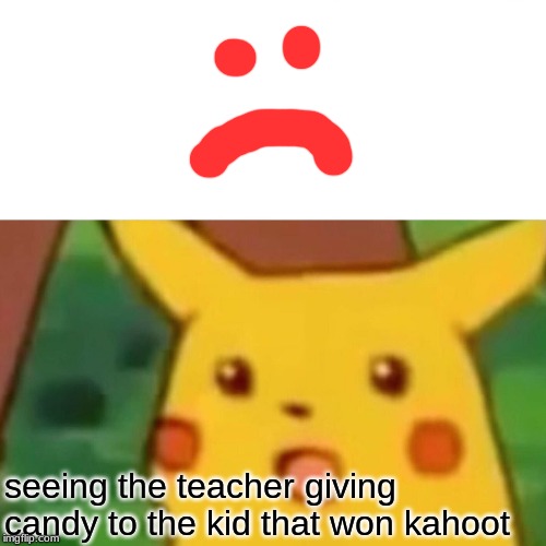 Surprised Pikachu Meme | seeing the teacher giving candy to the kid that won kahoot | image tagged in memes,surprised pikachu | made w/ Imgflip meme maker