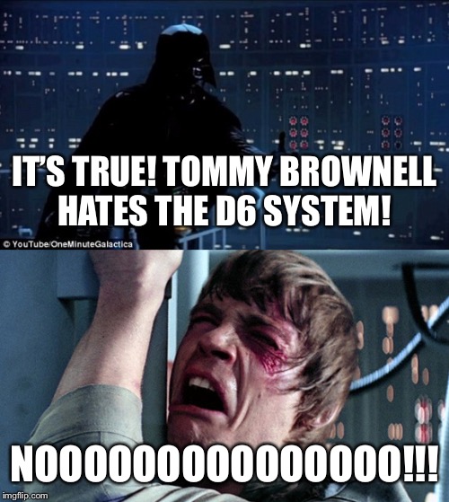 darth vader luke skywalker | IT’S TRUE! TOMMY BROWNELL
HATES THE D6 SYSTEM! NOOOOOOOOOOOOOOO!!! | image tagged in darth vader luke skywalker | made w/ Imgflip meme maker