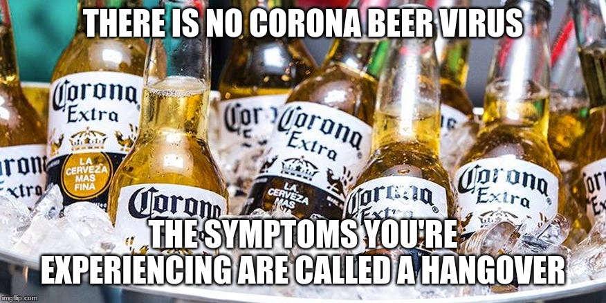 corona hangover | THERE IS NO CORONA BEER VIRUS; THE SYMPTOMS YOU'RE EXPERIENCING ARE CALLED A HANGOVER | image tagged in coronavirus,corona,beer,hangover | made w/ Imgflip meme maker