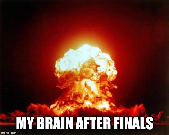 Nuclear Explosion Meme | MY BRAIN AFTER FINALS | image tagged in memes,nuclear explosion | made w/ Imgflip meme maker