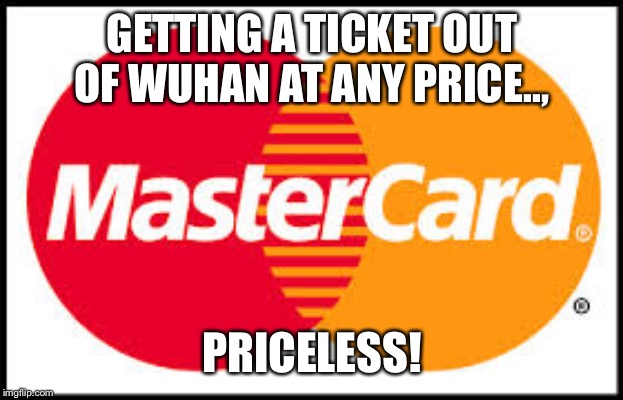 Mastercard | GETTING A TICKET OUT OF WUHAN AT ANY PRICE.., PRICELESS! | image tagged in mastercard | made w/ Imgflip meme maker