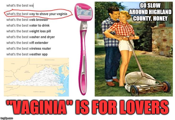 Vaginia? | GO SLOW AROUND HIGHLAND COUNTY, HONEY; "VAGINIA" IS FOR LOVERS | image tagged in mowing | made w/ Imgflip meme maker