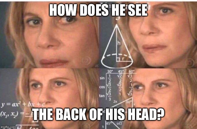 Math lady/Confused lady | HOW DOES HE SEE THE BACK OF HIS HEAD? | image tagged in math lady/confused lady | made w/ Imgflip meme maker
