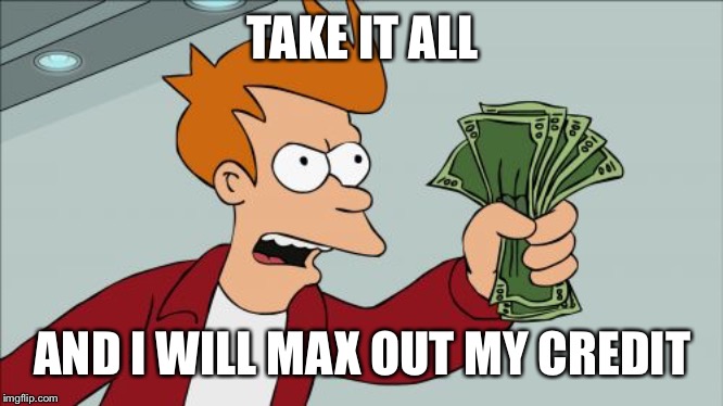 Shut Up And Take My Money Fry Meme | TAKE IT ALL AND I WILL MAX OUT MY CREDIT | image tagged in memes,shut up and take my money fry | made w/ Imgflip meme maker