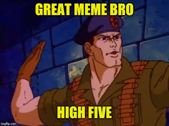 GI JOE Bro Five For Good Memes | GREAT MEME BRO; HIGH FIVE | image tagged in gijoe high five,gi joe,high five,upvote,drstrangmeme | made w/ Imgflip meme maker