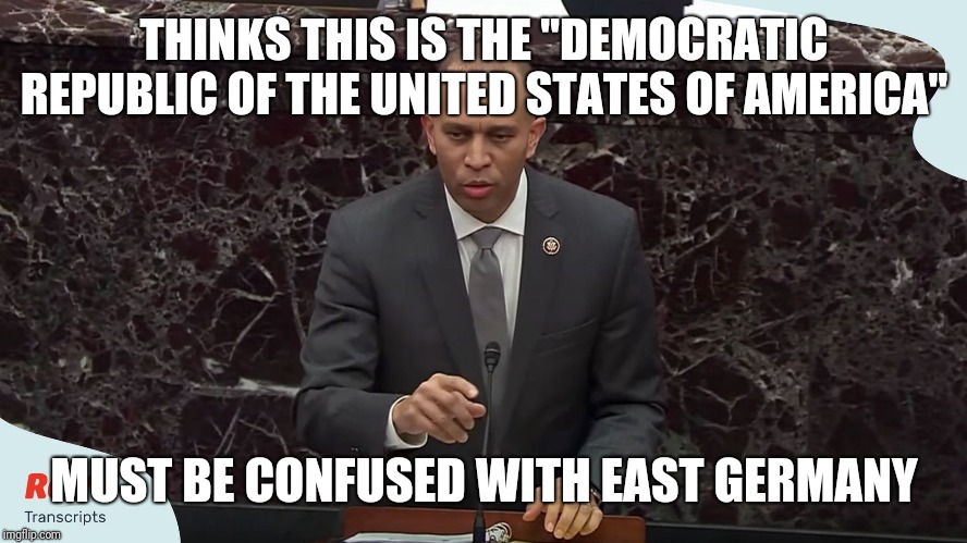 Hakeem Jeffries | THINKS THIS IS THE "DEMOCRATIC REPUBLIC OF THE UNITED STATES OF AMERICA"; MUST BE CONFUSED WITH EAST GERMANY | image tagged in memes | made w/ Imgflip meme maker