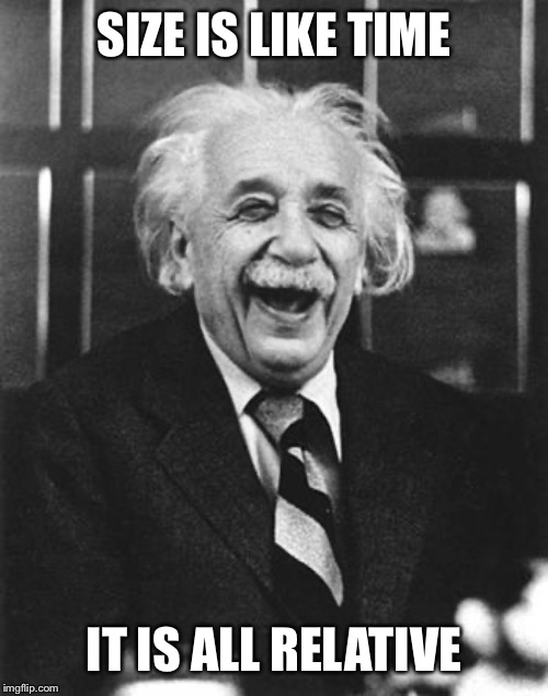 Einstein laugh | SIZE IS LIKE TIME IT IS ALL RELATIVE | image tagged in einstein laugh | made w/ Imgflip meme maker
