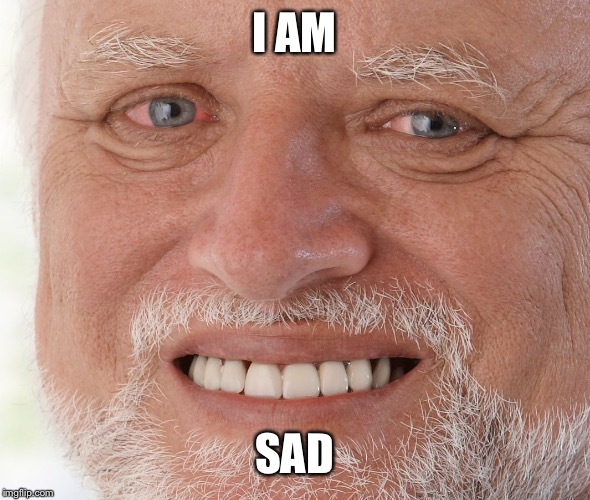 Hide the Pain Harold | I AM SAD | image tagged in hide the pain harold | made w/ Imgflip meme maker