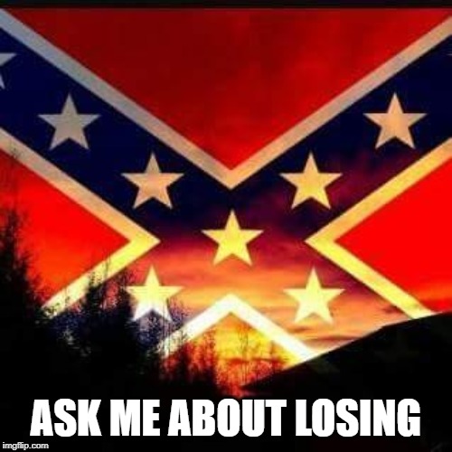 rebel flag | ASK ME ABOUT LOSING | image tagged in rebel flag | made w/ Imgflip meme maker