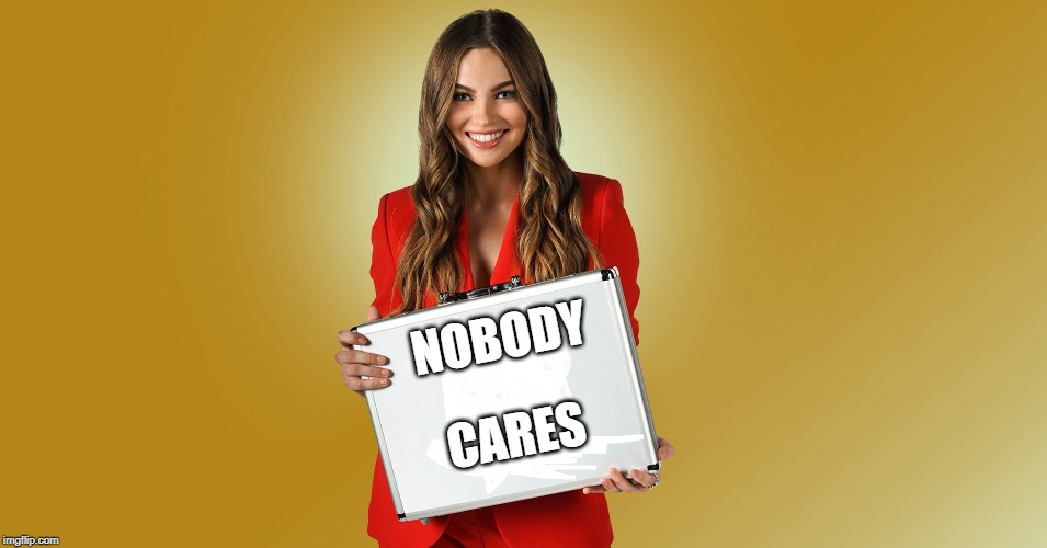 NOBODY; CARES | image tagged in nobody cares | made w/ Imgflip meme maker