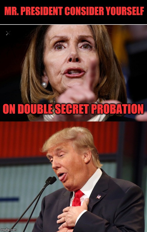 He better hope it not "forever" | MR. PRESIDENT CONSIDER YOURSELF; ON DOUBLE SECRET PROBATION | image tagged in trump choking,animal house,trump impeachment,nancy pelosi | made w/ Imgflip meme maker