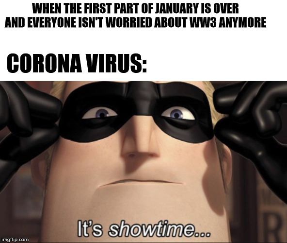 It's showtime | WHEN THE FIRST PART OF JANUARY IS OVER AND EVERYONE ISN'T WORRIED ABOUT WW3 ANYMORE; CORONA VIRUS: | image tagged in it's showtime | made w/ Imgflip meme maker