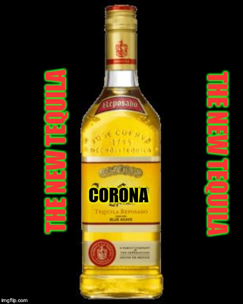 Tequila bottle | THE NEW TEQUILA; THE NEW TEQUILA; CORONA | image tagged in tequila bottle | made w/ Imgflip meme maker