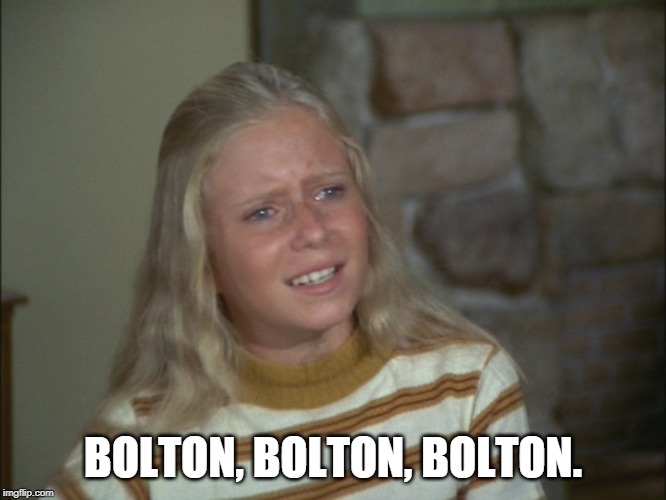 Suddenly no one cares what he has to say. | BOLTON, BOLTON, BOLTON. | image tagged in marcia marcia marcia | made w/ Imgflip meme maker