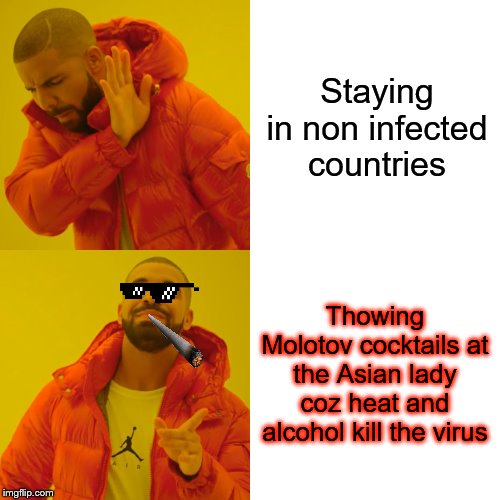 Drake Hotline Bling Meme | Staying in non infected countries; Thowing Molotov cocktails at the Asian lady coz heat and alcohol kill the virus | image tagged in memes,drake hotline bling | made w/ Imgflip meme maker