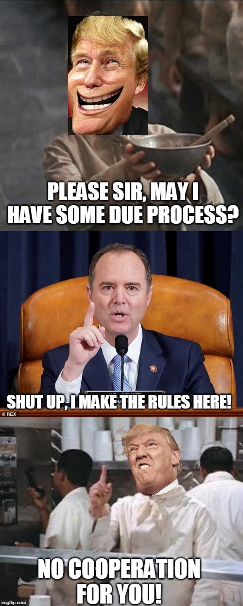 Why did Trump stonewall? | PLEASE SIR, MAY I HAVE SOME DUE PROCESS? SHUT UP, I MAKE THE RULES HERE! NO COOPERATION FOR YOU! | image tagged in no soup,shiff,can i have some more | made w/ Imgflip meme maker