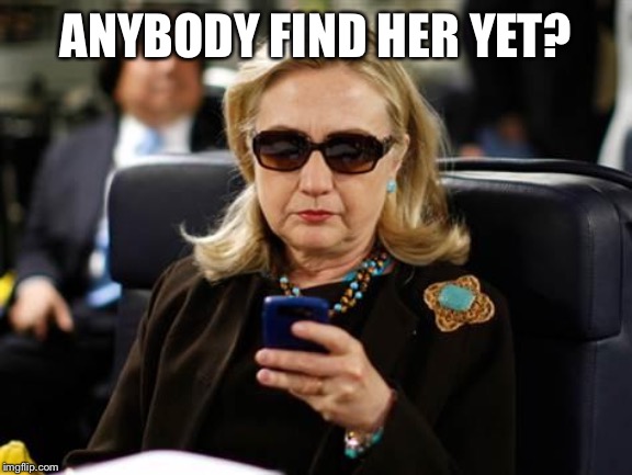 Hillary Clinton Cellphone Meme | ANYBODY FIND HER YET? | image tagged in memes,hillary clinton cellphone | made w/ Imgflip meme maker