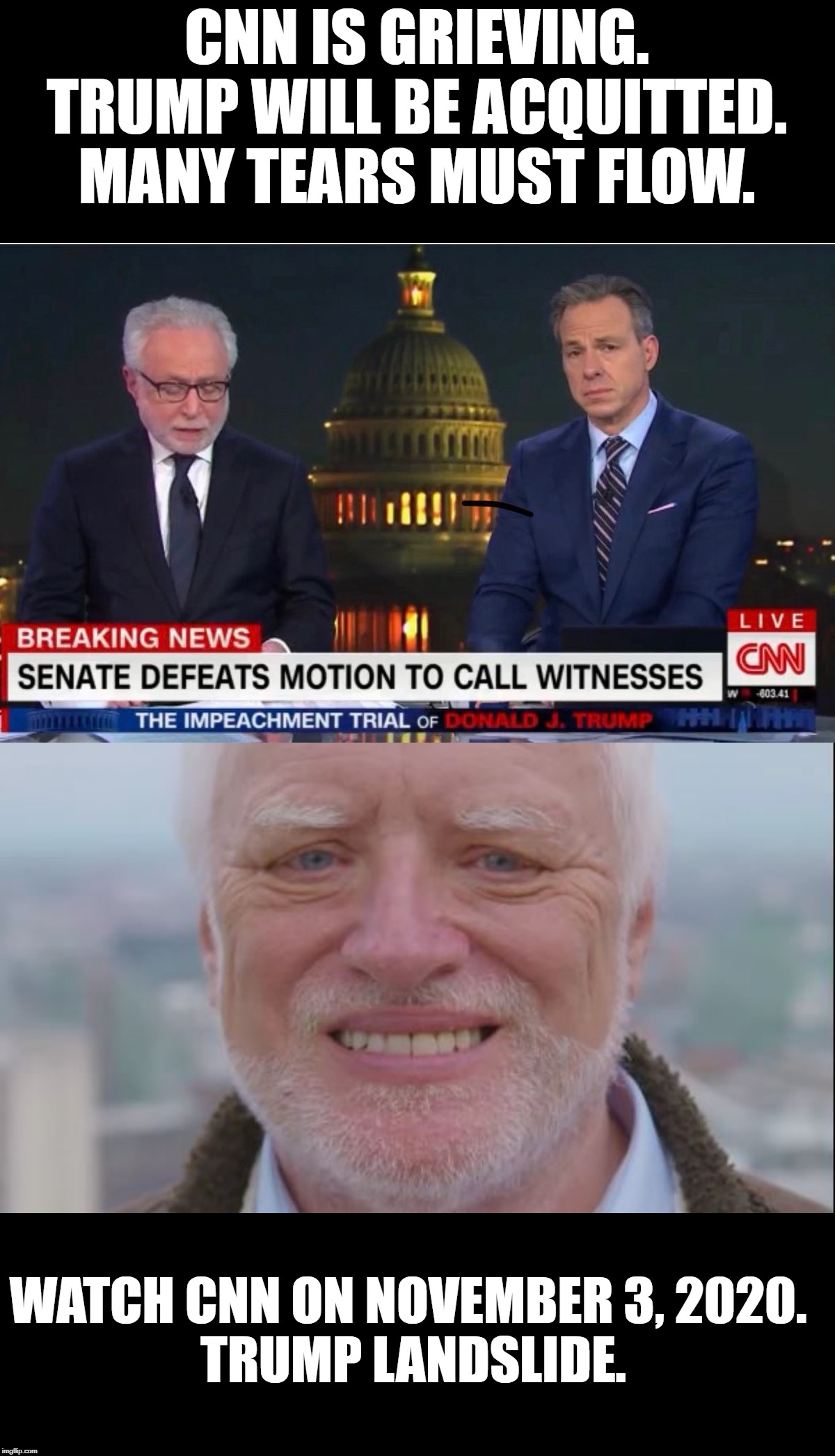 Sad CNN. Get ready for November, 2020 | CNN IS GRIEVING.
TRUMP WILL BE ACQUITTED.
MANY TEARS MUST FLOW. WATCH CNN ON NOVEMBER 3, 2020. 
TRUMP LANDSLIDE. | image tagged in politics | made w/ Imgflip meme maker