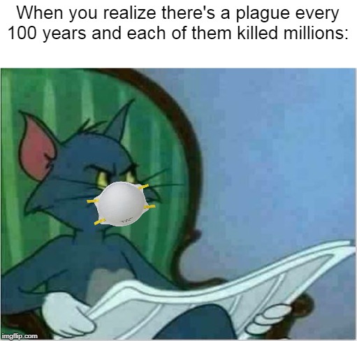 Interrupting Tom's Read | When you realize there's a plague every 100 years and each of them killed millions: | image tagged in interrupting tom's read | made w/ Imgflip meme maker