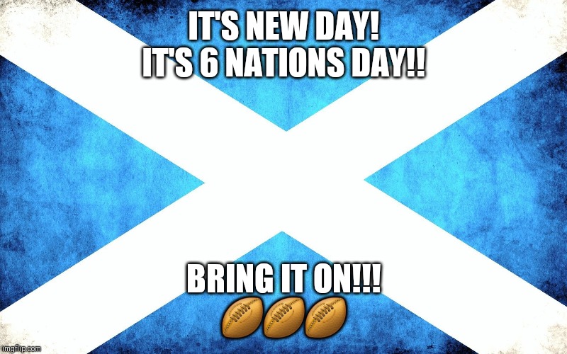 Scotland | IT'S NEW DAY!
IT'S 6 NATIONS DAY!! BRING IT ON!!!
🏉🏉🏉 | image tagged in scotland | made w/ Imgflip meme maker