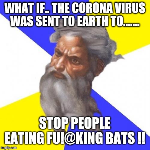 Advice God | WHAT IF.. THE CORONA VIRUS WAS SENT TO EARTH TO....... STOP PEOPLE EATING FU!@KING BATS !! | image tagged in memes,advice god | made w/ Imgflip meme maker