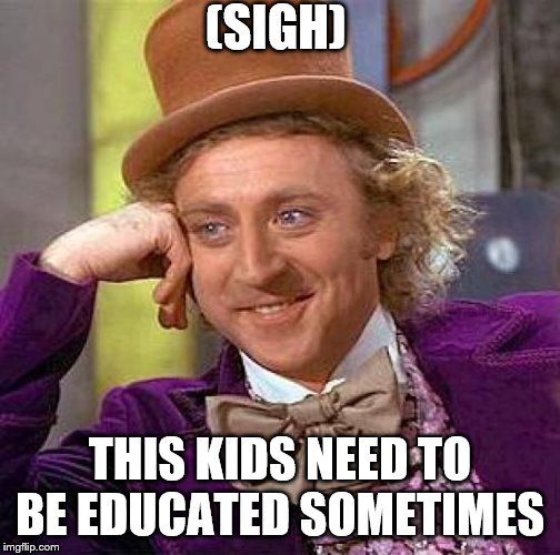 Creepy Condescending Wonka | (SIGH); THIS KIDS NEED TO BE EDUCATED SOMETIMES | image tagged in memes,creepy condescending wonka | made w/ Imgflip meme maker