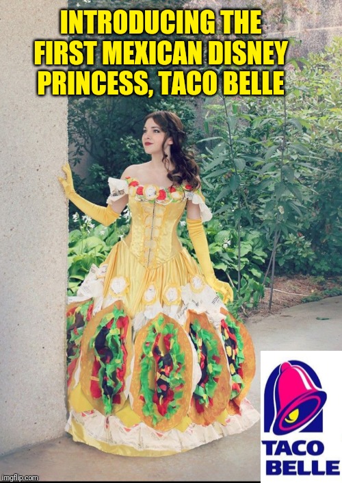 Taco Belle | INTRODUCING THE FIRST MEXICAN DISNEY PRINCESS, TACO BELLE | image tagged in taco belle | made w/ Imgflip meme maker