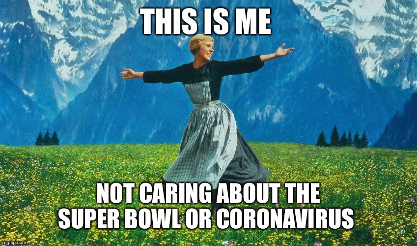 julie andrews sound of music | THIS IS ME; NOT CARING ABOUT THE SUPER BOWL OR CORONAVIRUS | image tagged in julie andrews sound of music | made w/ Imgflip meme maker