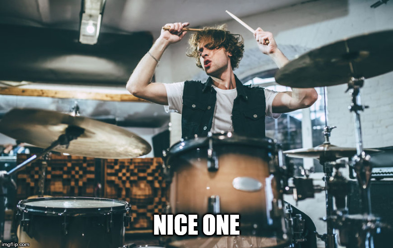 Drummer | NICE ONE | image tagged in drummer | made w/ Imgflip meme maker