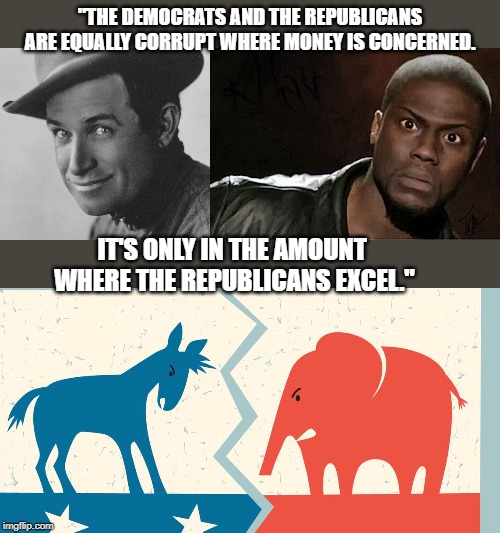 Will roger | "THE DEMOCRATS AND THE REPUBLICANS ARE EQUALLY CORRUPT WHERE MONEY IS CONCERNED. IT'S ONLY IN THE AMOUNT 
WHERE THE REPUBLICANS EXCEL." | image tagged in quotes | made w/ Imgflip meme maker